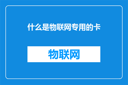 什么是物联网专用的卡(什么是物联网专用的卡？)
