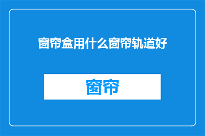 窗帘盒用什么窗帘轨道好(选择窗帘轨道：哪种材质的窗帘盒最合适？)