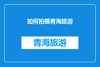 如何拍摄青海旅游(如何拍摄青海旅游？)