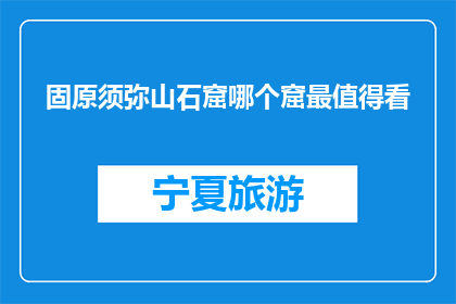 固原须弥山石窟哪个窟最值得看(固原须弥山石窟，哪个窟最值得一看？)