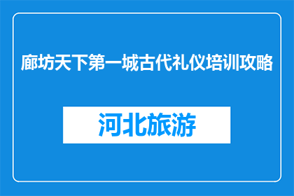 廊坊天下第一城古代礼仪培训攻略(如何提升廊坊天下第一城的古代礼仪培训效果？)