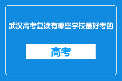 武汉高考复读有哪些学校最好考的(武汉高考复读学校排名，哪些是最佳选择？)