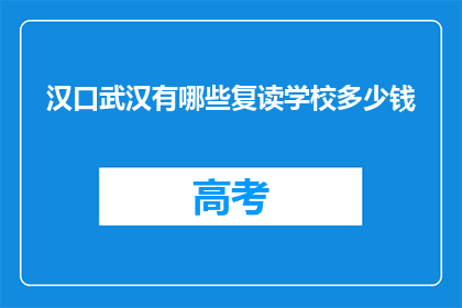 汉口武汉有哪些复读学校多少钱(汉口武汉复读学校价格是多少？)