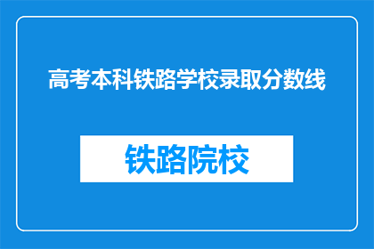 高考本科铁路学校录取分数线(高考本科铁路学校录取分数线是多少？)