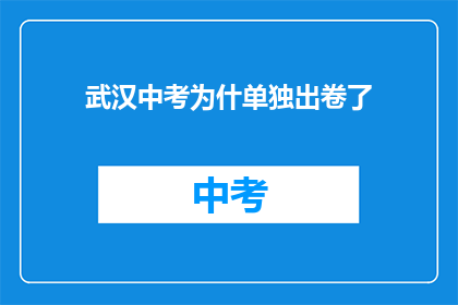 武汉中考为什单独出卷了(武汉中考为何单独出卷？)