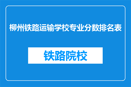 柳州铁路运输学校专业分数排名表(柳州铁路运输学校专业分数排名表是什么？)