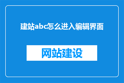 建站abc怎么进入编辑界面(如何进入建站abc的编辑界面？)