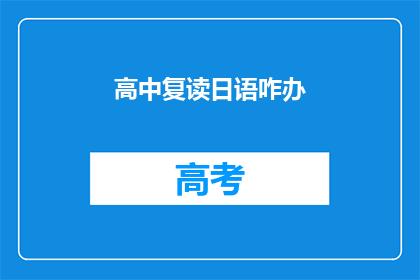 高中复读日语咋办(如何应对高中阶段日语复读的挑战？)