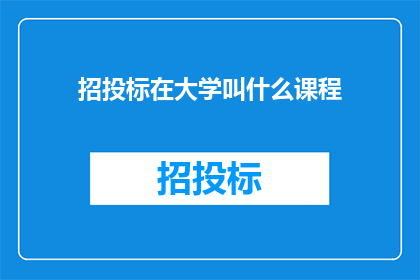 招投标在大学叫什么课程(大学中招投标课程的名称是什么？)