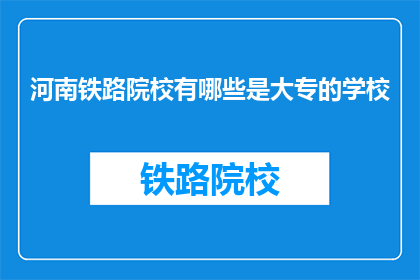 河南铁路院校有哪些是大专的学校(河南有哪些大专院校开设铁路相关专业？)