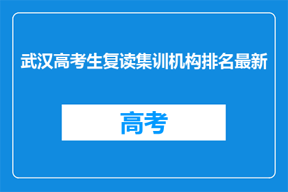 武汉高考生复读集训机构排名最新(武汉高考复读生如何选择合适的集训机构？)