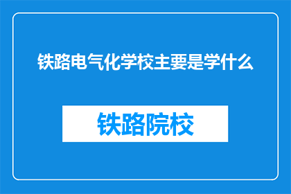 铁路电气化学校主要是学什么(铁路电气化学校主要学习哪些内容？)