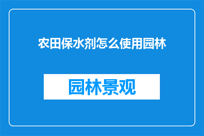 农田保水剂怎么使用园林(如何正确使用农田保水剂以促进园林灌溉？)