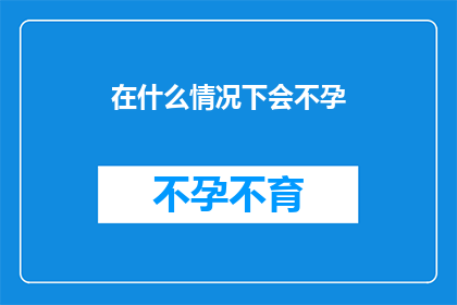 在什么情况下会不孕(在哪些情况下，女性可能会面临不孕的困扰？)