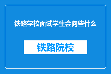 铁路学校面试学生会问些什么(铁路学校面试学生会问些什么？)