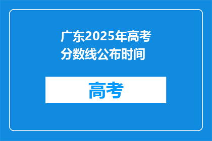 广东2025年高考分数线公布时间(2025年广东高考分数线何时公布？)