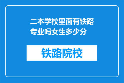 二本学校里面有铁路专业吗女生多少分(二本学校是否设有铁路专业？女生入学分数要求是多少？)