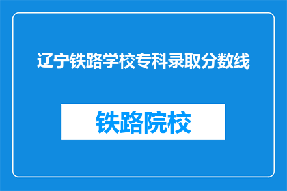 辽宁铁路学校专科录取分数线(辽宁铁路学校专科录取分数线是多少？)