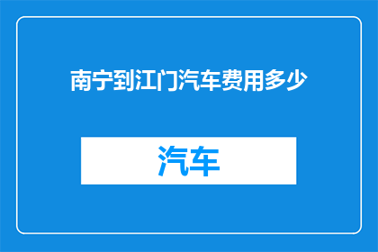 南宁到江门汽车费用多少(南宁至江门的汽车旅行费用是多少？)