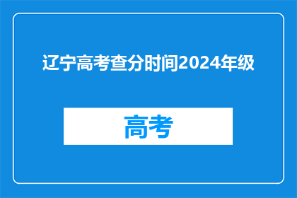 辽宁高考查分时间2024年级(2024年辽宁高考分数何时公布？)