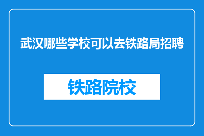 武汉哪些学校可以去铁路局招聘(武汉哪些学校的学生有机会加入铁路局？)
