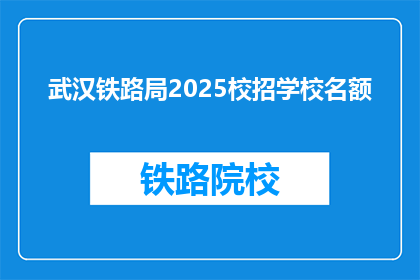 武汉铁路局2025校招学校名额(武汉铁路局2025年校招名额是否有限？)