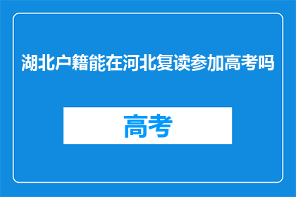湖北户籍能在河北复读参加高考吗(湖北户籍学生能否在河北复读并参加高考？)