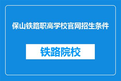 保山铁路职高学校官网招生条件(保山铁路职高学校官网招生条件是什么？)