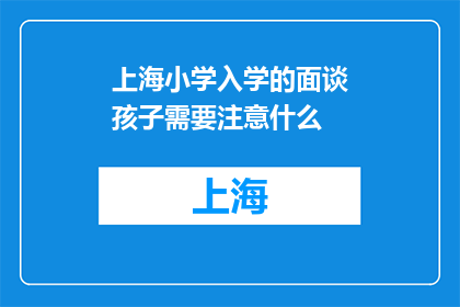 上海小学入学的面谈孩子需要注意什么(上海小学入学面谈，孩子应如何准备？)