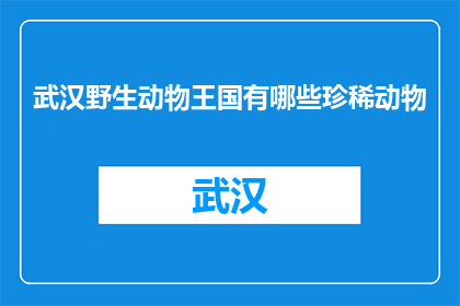 武汉野生动物王国有哪些珍稀动物(武汉野生动物王国珍稀动物一览)