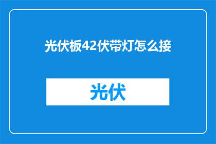 光伏板42伏带灯怎么接(如何连接42伏光伏板和带灯装置？)