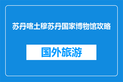 苏丹喀土穆苏丹国家博物馆攻略(苏丹喀土穆国家博物馆：你不可错过的探索之旅吗？)