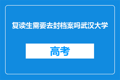 复读生需要去封档案吗武汉大学(复读生是否需要封档案？武汉大学有相关要求吗？)