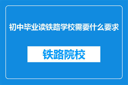 初中毕业读铁路学校需要什么要求(初中毕业后，读铁路学校需要满足哪些要求？)