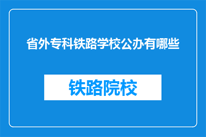 省外专科铁路学校公办有哪些(公办省外专科铁路学校有哪些？)