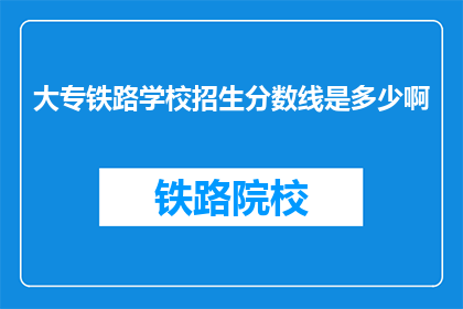 大专铁路学校招生分数线是多少啊(大专铁路学校招生分数线是多少？)