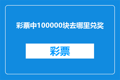 彩票中100000块去哪里兑奖(100000元彩票中奖，去哪里兑奖？)
