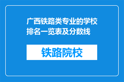 广西铁路类专业的学校排名一览表及分数线(广西铁路类专业学校排名及分数线一览表)
