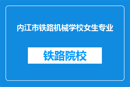 内江市铁路机械学校女生专业(内江市铁路机械学校女生专业是什么？)