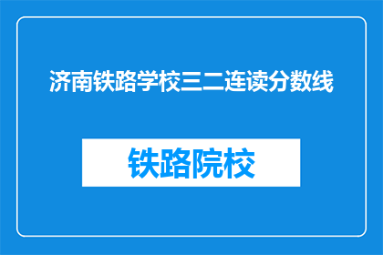 济南铁路学校三二连读分数线(济南铁路学校三二连读分数线是多少？)