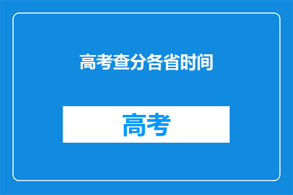 高考查分各省时间(高考分数何时公布？各省份查分时间一览)