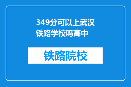 349分可以上武汉铁路学校吗高中(349分能否进入武汉铁路学校高中部？)