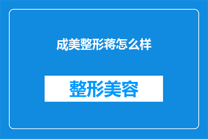 成美整形蒋怎么样(成美整形蒋的口碑如何？)