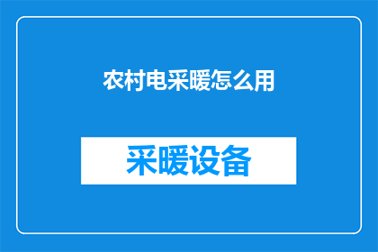 农村电采暖怎么用(如何正确使用农村电采暖设备？)