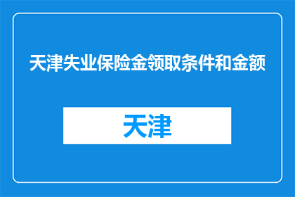 天津失业保险金领取条件和金额(天津失业保险金领取条件和金额是什么？)