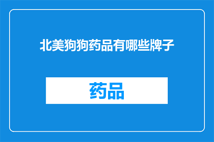北美狗狗药品有哪些牌子(北美狗狗药品品牌有哪些？)