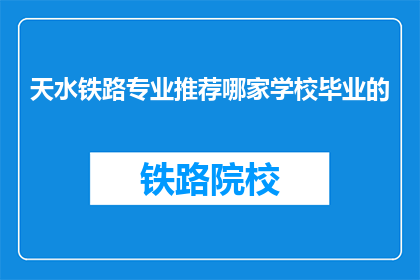 天水铁路专业推荐哪家学校毕业的(天水铁路专业，哪家学校毕业的更受青睐？)