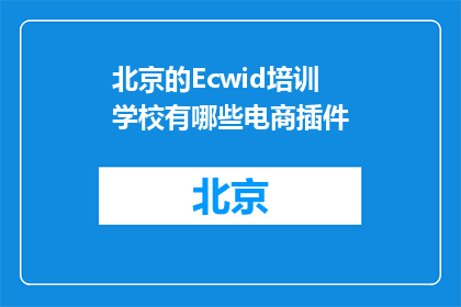 北京的Ecwid培训学校有哪些电商插件(北京Ecwid培训学校提供哪些电商插件？)