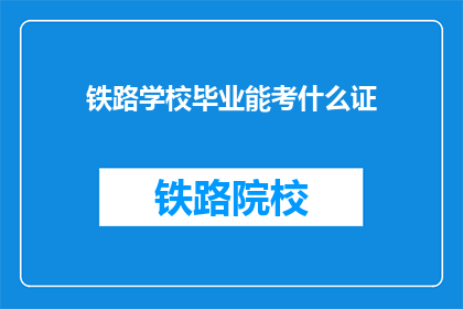 铁路学校毕业能考什么证(铁路学校毕业生可考取哪些证书？)
