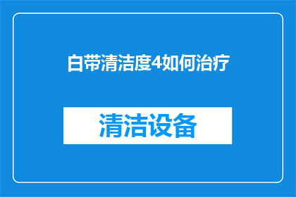 白带清洁度4如何治疗(白带清洁度4如何治疗？)